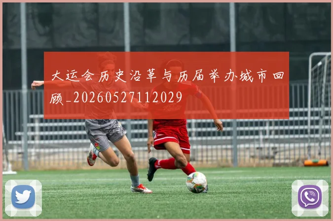 大运会历史沿革与历届举办城市回顾_20260527112029