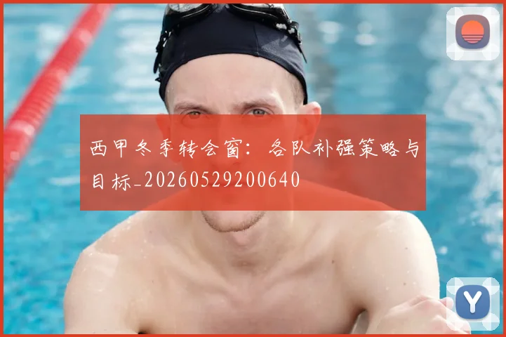 西甲冬季转会窗：各队补强策略与目标_20260529200640