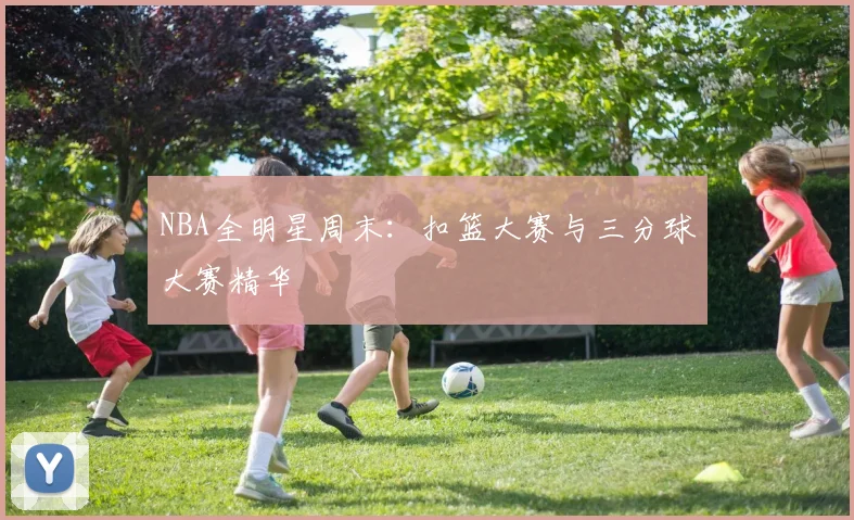 NBA全明星周末:扣篮大赛与三分球大赛精华