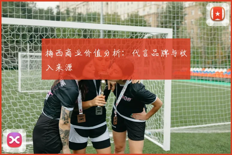 梅西商业价值分析：代言品牌与收入来源