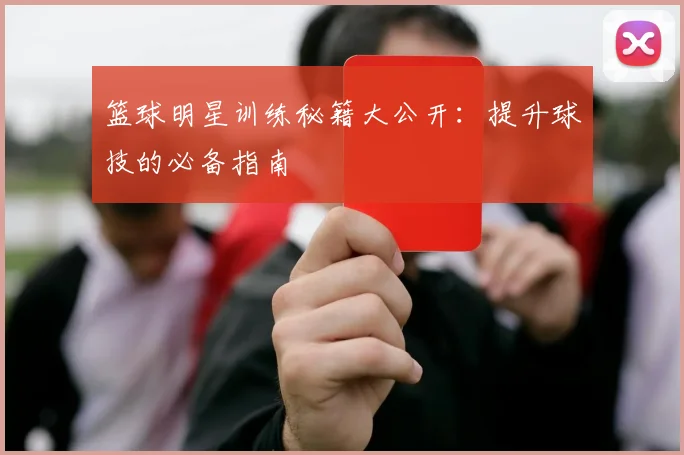 篮球明星训练秘籍大公开:提升球技的必备指南