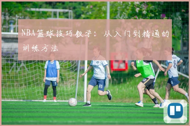 NBA篮球技巧教学：从入门到精通的训练方法