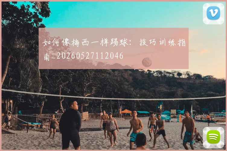 如何像梅西一样踢球:技巧训练指南_20260527112046