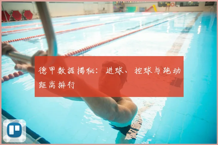 德甲数据揭秘：进球、控球与跑动距离排行