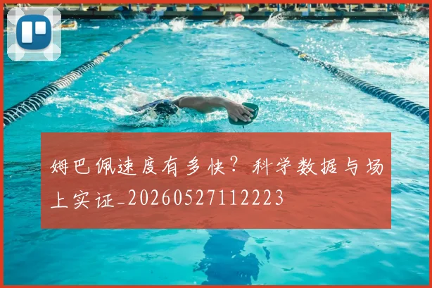 姆巴佩速度有多快？科学数据与场上实证_20260527112223