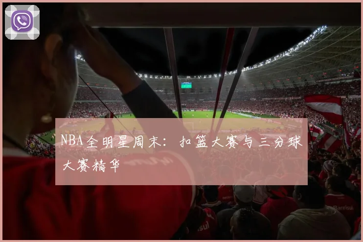 NBA全明星周末：扣篮大赛与三分球大赛精华