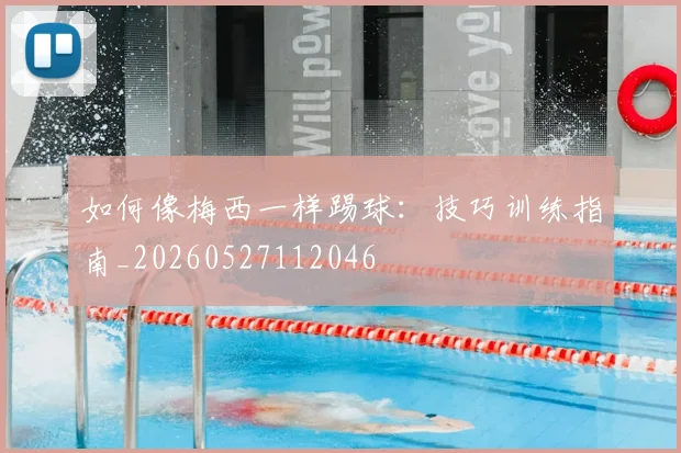 如何像梅西一样踢球：技巧训练指南_20260527112046