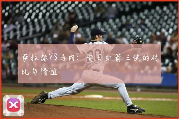 萨拉赫VS马内：昔日红箭三侠的对比与情谊