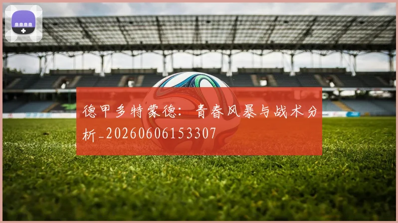 德甲多特蒙德：青春风暴与战术分析_20260606153307