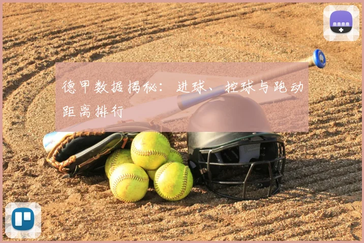 德甲数据揭秘:进球、控球与跑动距离排行