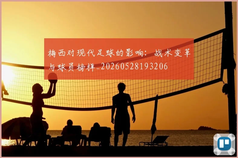 梅西对现代足球的影响:战术变革与球员榜样_20260528193206