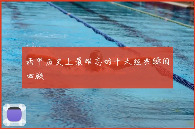 西甲历史上最难忘的十大经典瞬间回顾