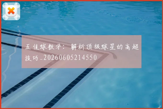 五佳球教学：解析顶级球星的高超技巧_20260605214550