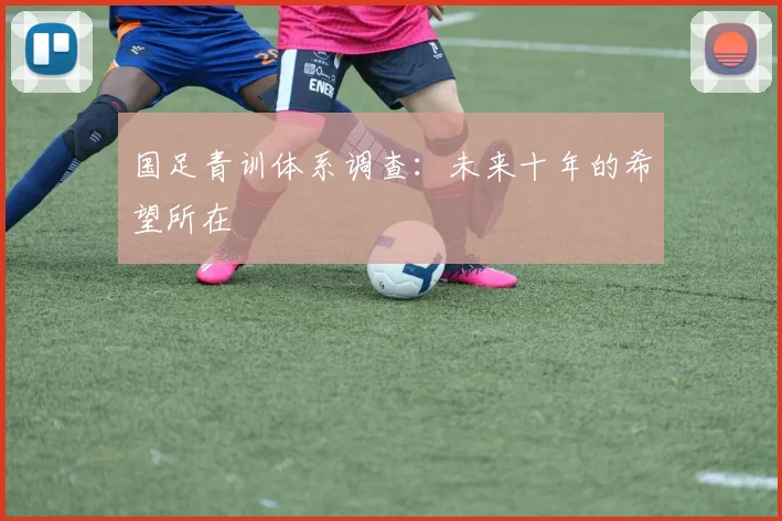 国足青训体系调查:未来十年的希望所在