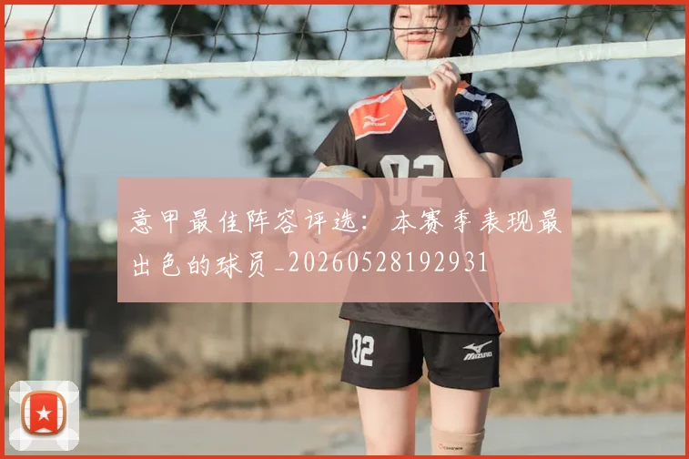 意甲最佳阵容评选：本赛季表现最出色的球员_20260528192931