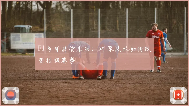 F1与可持续未来:环保技术如何改变顶级赛事