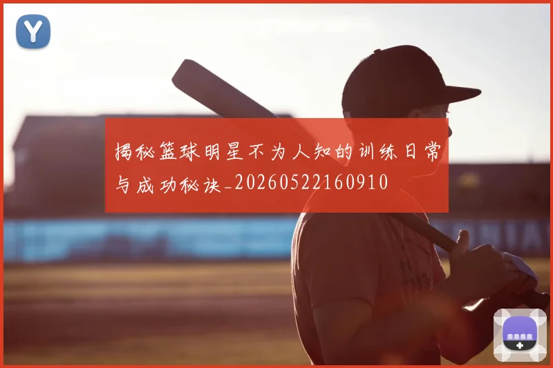 揭秘篮球明星不为人知的训练日常与成功秘诀_20260522160910