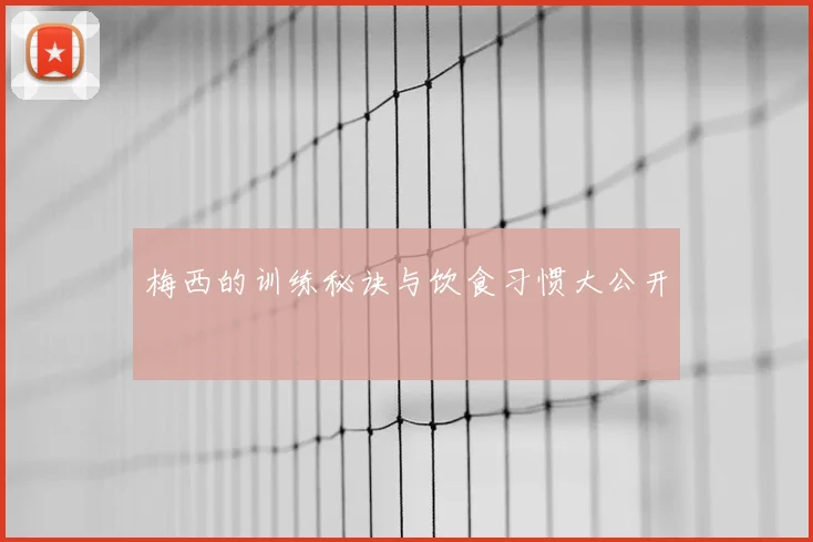 梅西的训练秘诀与饮食习惯大公开