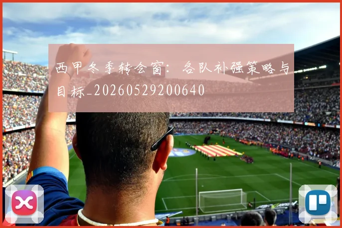 西甲冬季转会窗:各队补强策略与目标_20260529200640