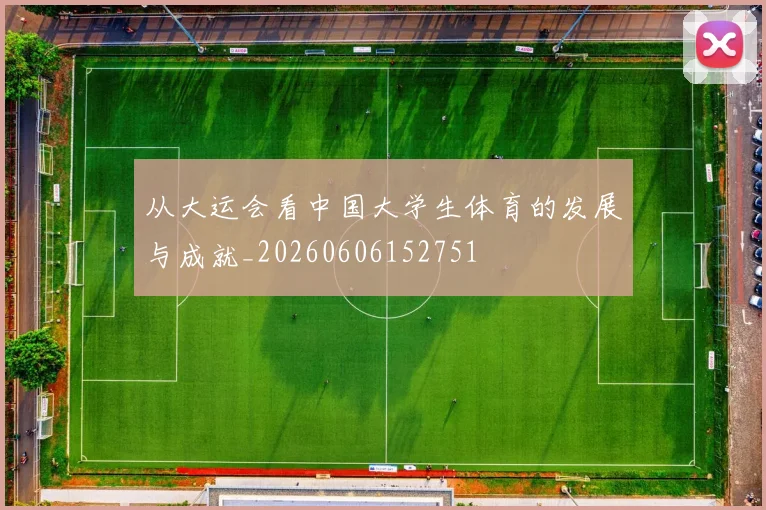 从大运会看中国大学生体育的发展与成就_20260606152751