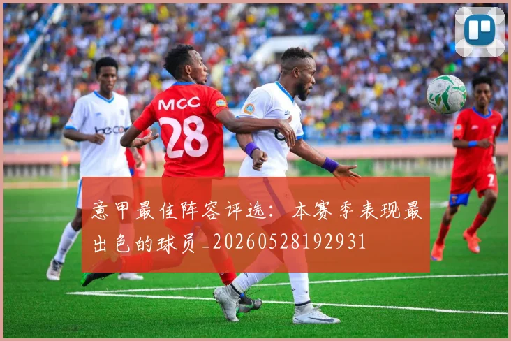 意甲最佳阵容评选：本赛季表现最出色的球员_20260528192931