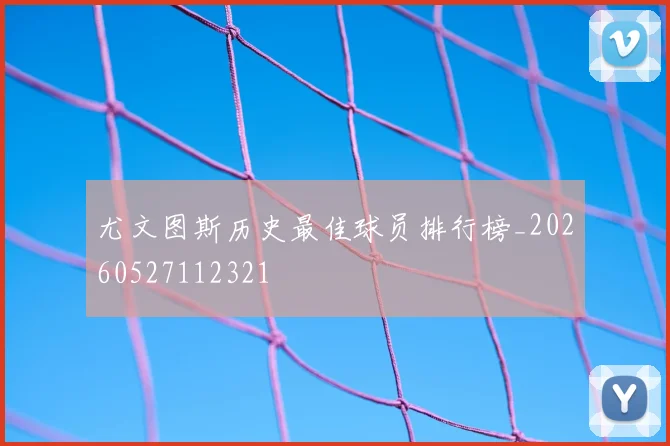 尤文图斯历史最佳球员排行榜_20260527112321