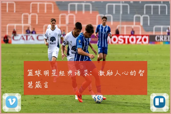 篮球明星经典语录:激励人心的智慧箴言